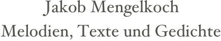  Jakob Mengelkoch
Melodien, Texte und Gedichte
